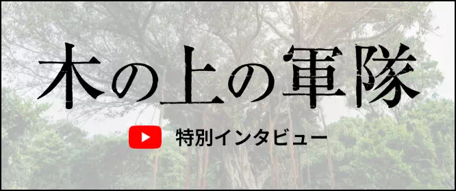 木の上の軍隊 特別インタビュー